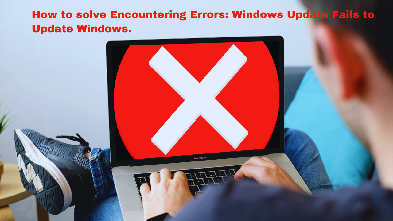 Encountering Errors Windows Update Fails to Update Windows